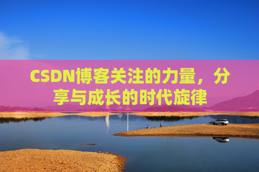 CSDN博客关注的力量,分享与成长的时代旋律 CSDN博客关注的力量,分享与成长的时代旋律